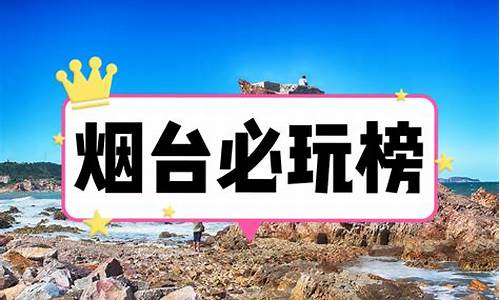 烟台旅游景点排名前十_烟台十佳旅游景区